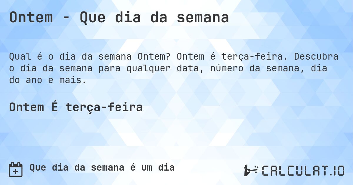 Ontem - Que dia da semana. Ontem é terça-feira. Descubra o dia da semana para qualquer data, número da semana, dia do ano e mais.