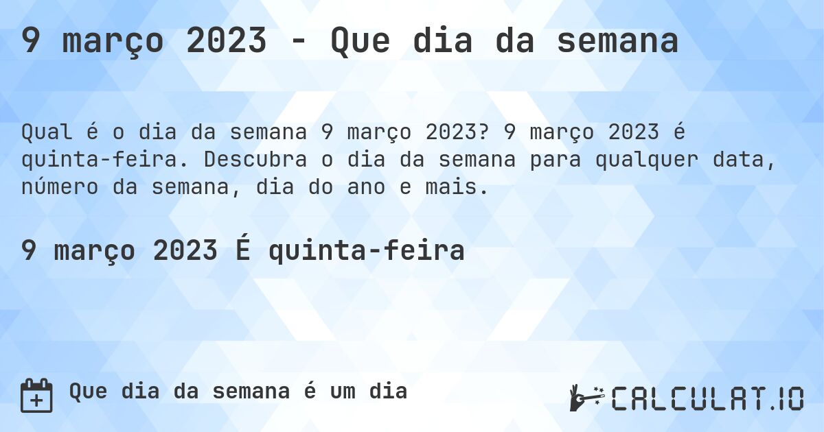 9 março 2023 - Que dia da semana. 9 março 2023 é quinta-feira. Descubra o dia da semana para qualquer data, número da semana, dia do ano e mais.