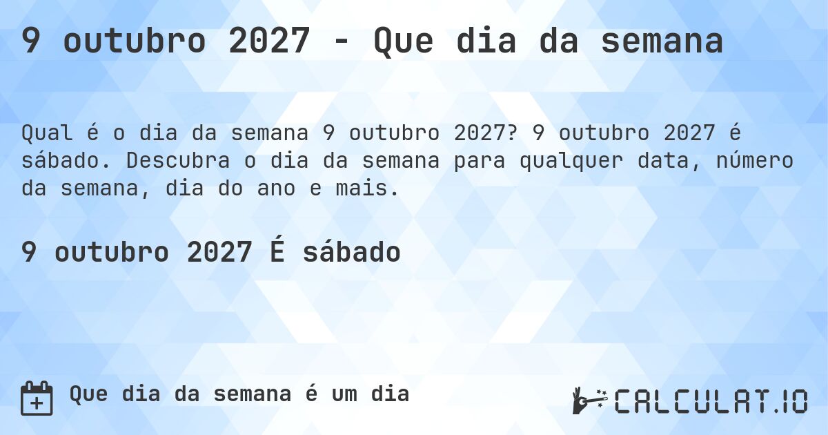 9 outubro 2027 - Que dia da semana. 9 outubro 2027 é sábado. Descubra o dia da semana para qualquer data, número da semana, dia do ano e mais.