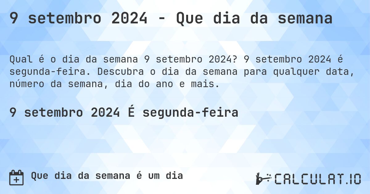 9 setembro 2024 - Que dia da semana. 9 setembro 2024 é segunda-feira. Descubra o dia da semana para qualquer data, número da semana, dia do ano e mais.