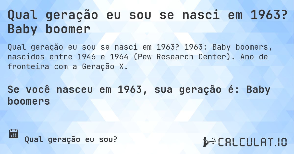 Qual geração eu sou se nasci em 1963? Baby boomer. 1963: Baby boomers, nascidos entre 1946 e 1964 (Pew Research Center). Ano de fronteira com a Geração X.