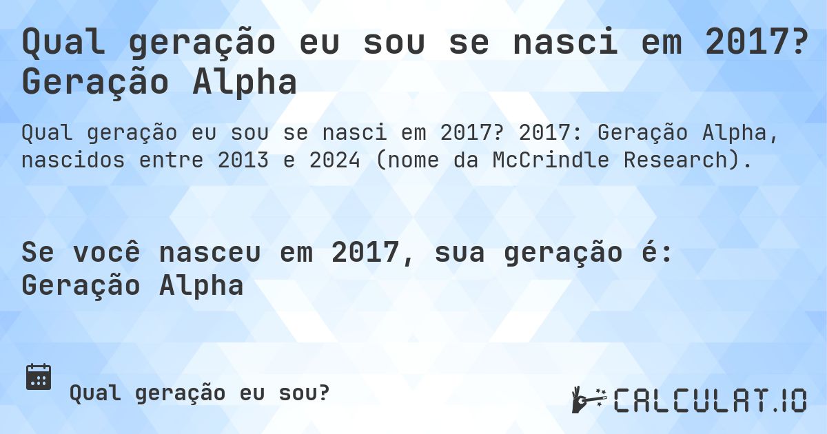 Qual geração eu sou se nasci em 2017? Geração Alpha. 2017: Geração Alpha, nascidos entre 2013 e 2024 (nome da McCrindle Research).