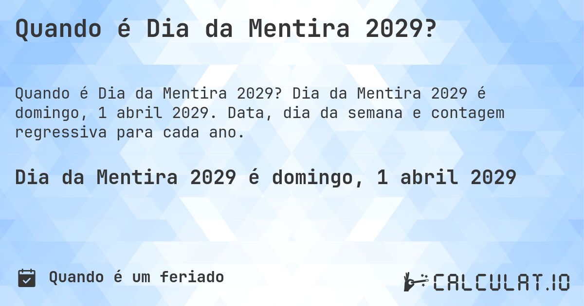 Quando é Dia da Mentira 2029?. Dia da Mentira 2029 é domingo, 1 abril 2029. Data, dia da semana e contagem regressiva para cada ano.