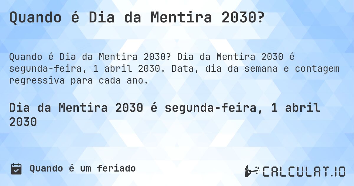 Quando é Dia da Mentira 2030?. Dia da Mentira 2030 é segunda-feira, 1 abril 2030. Data, dia da semana e contagem regressiva para cada ano.