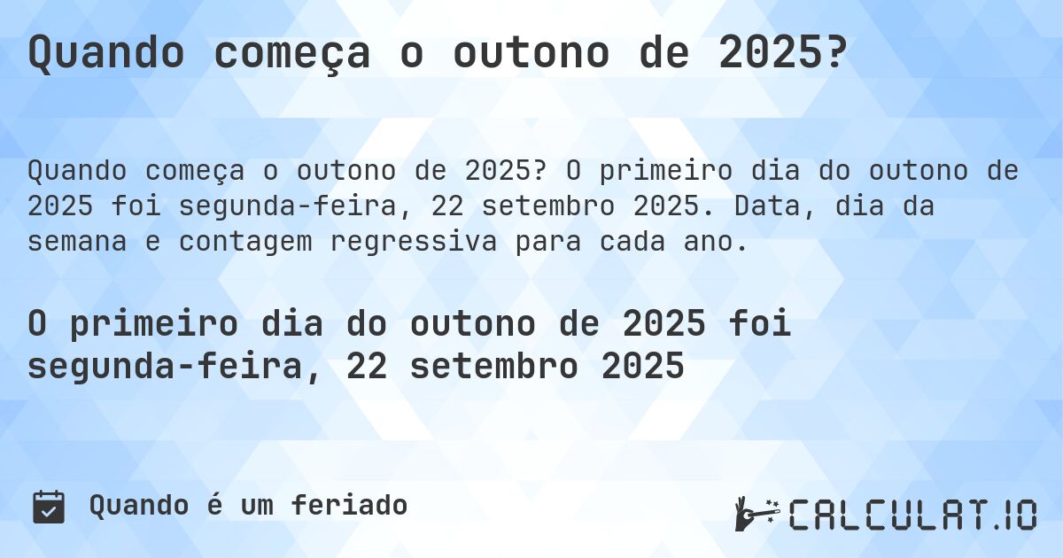 Quando começa o outono de 2025?. O primeiro dia do outono de 2025 foi segunda-feira, 22 setembro 2025. Data, dia da semana e contagem regressiva para cada ano.