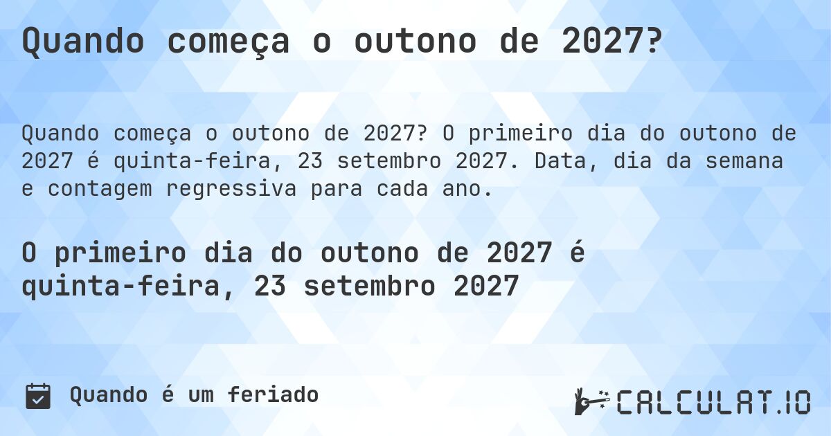 Quando começa o outono de 2027?. O primeiro dia do outono de 2027 é quinta-feira, 23 setembro 2027. Data, dia da semana e contagem regressiva para cada ano.