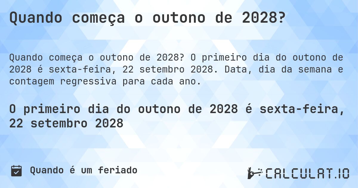Quando começa o outono de 2028?. O primeiro dia do outono de 2028 é sexta-feira, 22 setembro 2028. Data, dia da semana e contagem regressiva para cada ano.