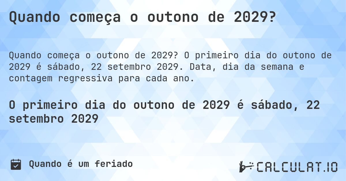 Quando começa o outono de 2029?. O primeiro dia do outono de 2029 é sábado, 22 setembro 2029. Data, dia da semana e contagem regressiva para cada ano.