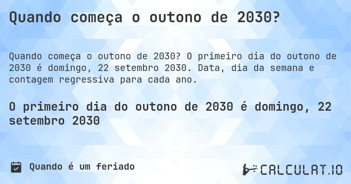 Quando começa o outono de 2030?. O primeiro dia do outono de 2030 é domingo, 22 setembro 2030. Data, dia da semana e contagem regressiva para cada ano.