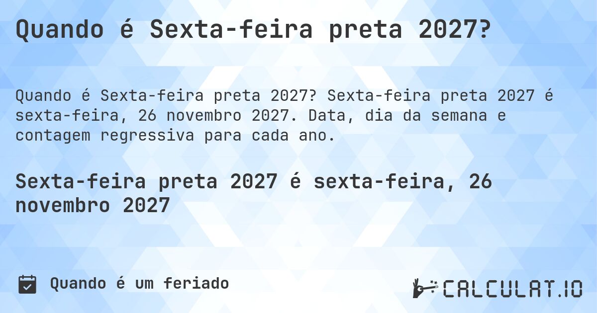 Quando é Sexta-feira preta 2027?. Sexta-feira preta 2027 é sexta-feira, 26 novembro 2027. Data, dia da semana e contagem regressiva para cada ano.