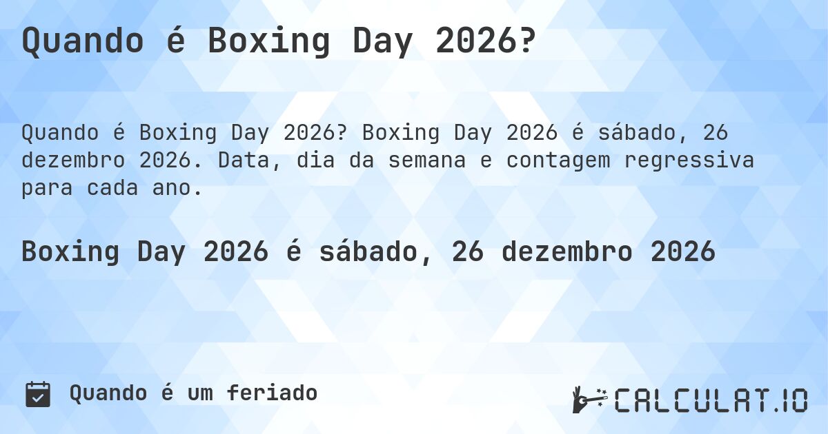 Quando é Boxing Day 2026?. Boxing Day 2026 é sábado, 26 dezembro 2026. Data, dia da semana e contagem regressiva para cada ano.
