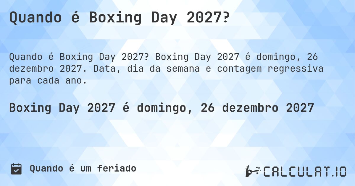 Quando é Boxing Day 2027?. Boxing Day 2027 é domingo, 26 dezembro 2027. Data, dia da semana e contagem regressiva para cada ano.