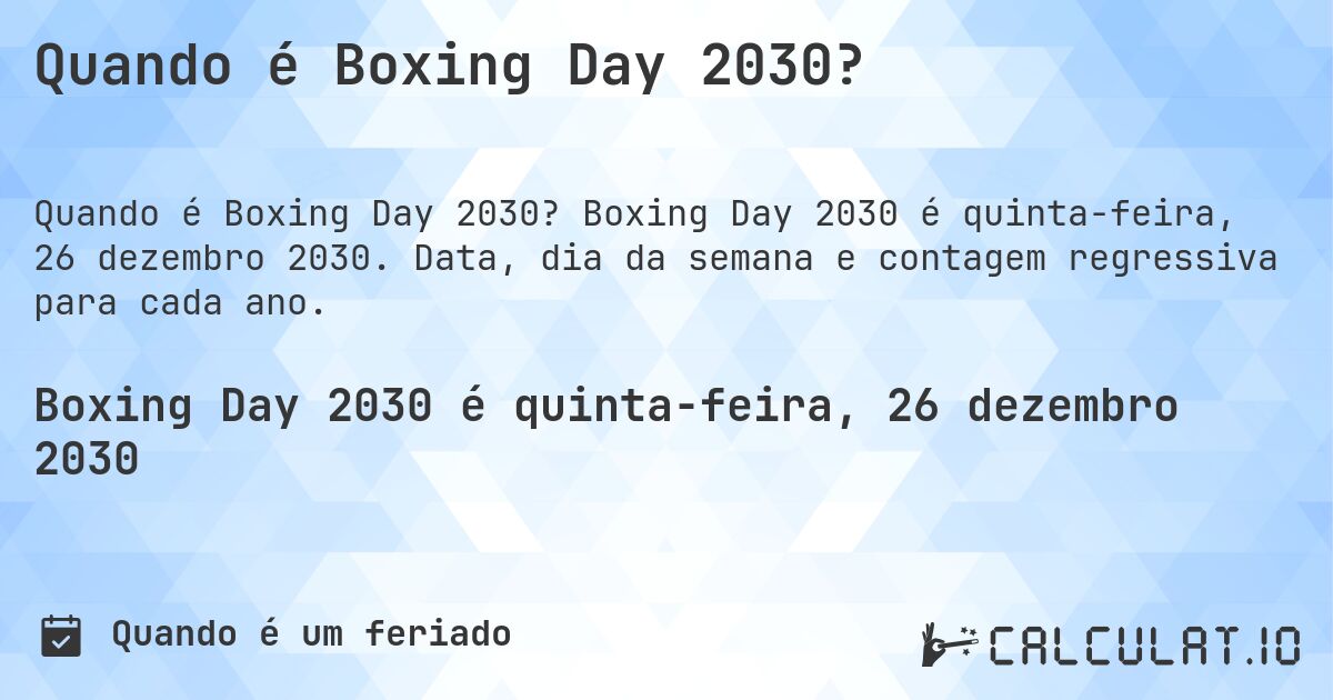 Quando é Boxing Day 2030?. Boxing Day 2030 é quinta-feira, 26 dezembro 2030. Data, dia da semana e contagem regressiva para cada ano.