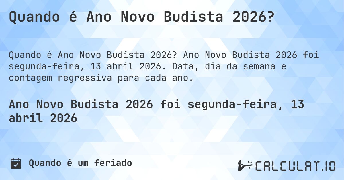 Quando é Ano Novo Budista 2026?. Ano Novo Budista 2026 foi segunda-feira, 13 abril 2026. Data, dia da semana e contagem regressiva para cada ano.