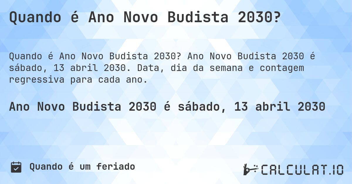 Quando é Ano Novo Budista 2030?. Ano Novo Budista 2030 é sábado, 13 abril 2030. Data, dia da semana e contagem regressiva para cada ano.