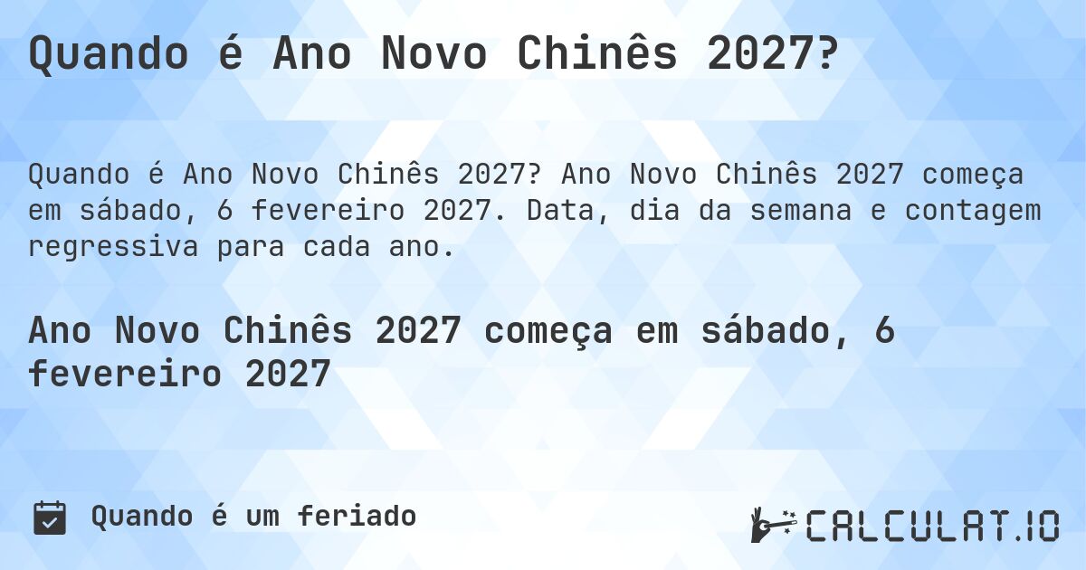 Quando é Ano Novo Chinês 2027?. Ano Novo Chinês 2027 começa em sábado, 6 fevereiro 2027. Data, dia da semana e contagem regressiva para cada ano.