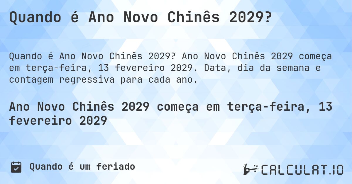 Quando é Ano Novo Chinês 2029?. Ano Novo Chinês 2029 começa em terça-feira, 13 fevereiro 2029. Data, dia da semana e contagem regressiva para cada ano.