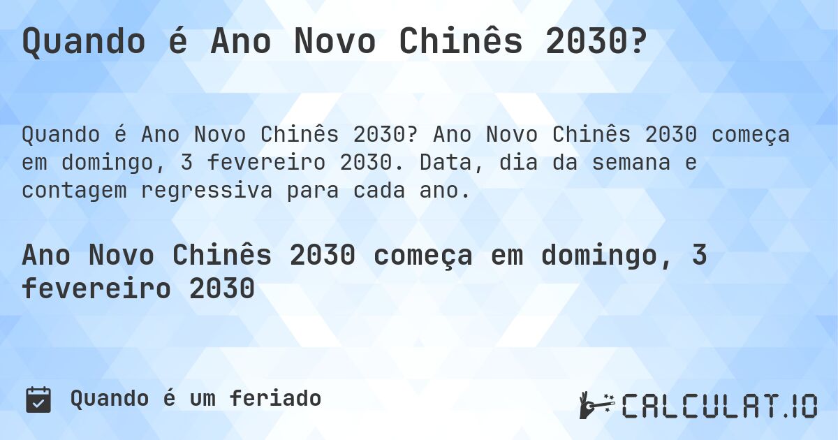 Quando é Ano Novo Chinês 2030?. Ano Novo Chinês 2030 começa em domingo, 3 fevereiro 2030. Data, dia da semana e contagem regressiva para cada ano.