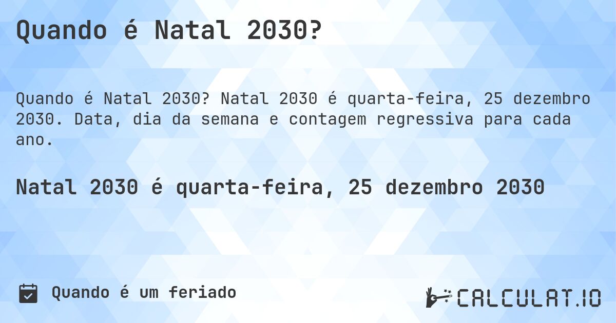 Quando é Natal 2030?. Natal 2030 é quarta-feira, 25 dezembro 2030. Data, dia da semana e contagem regressiva para cada ano.