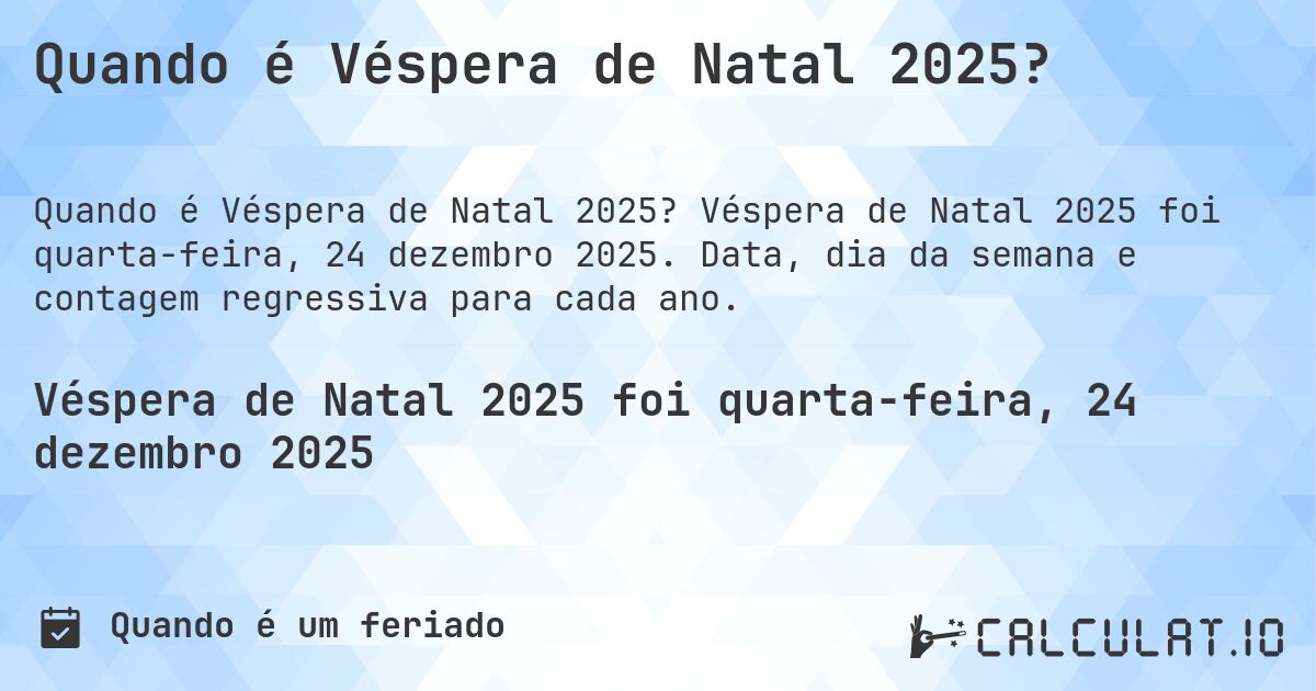 Quando é Véspera de Natal 2025?. Véspera de Natal 2025 foi quarta-feira, 24 dezembro 2025. Data, dia da semana e contagem regressiva para cada ano.