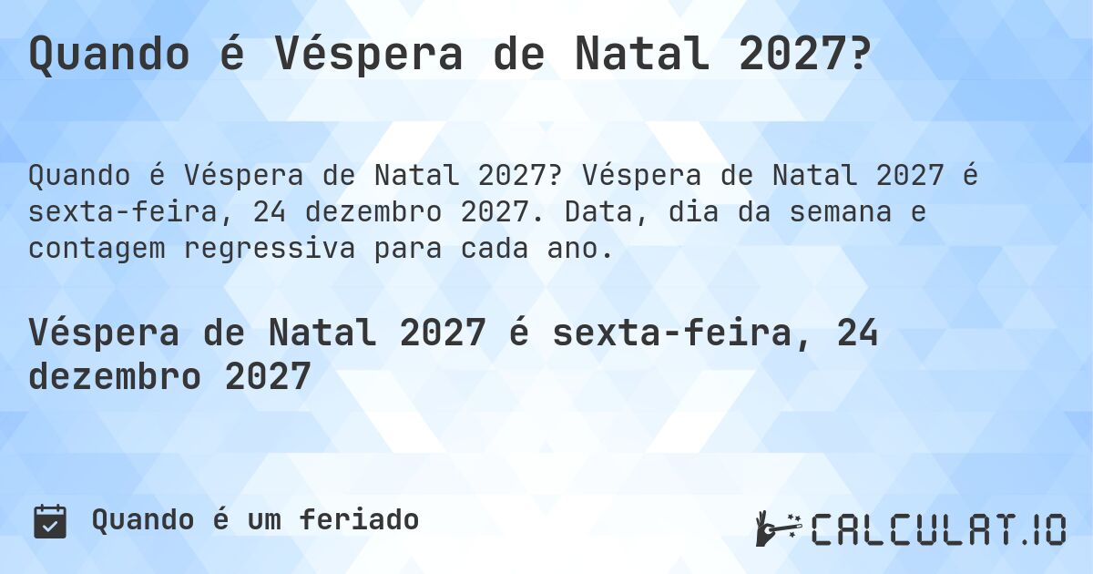 Quando é Véspera de Natal 2027?. Véspera de Natal 2027 é sexta-feira, 24 dezembro 2027. Data, dia da semana e contagem regressiva para cada ano.