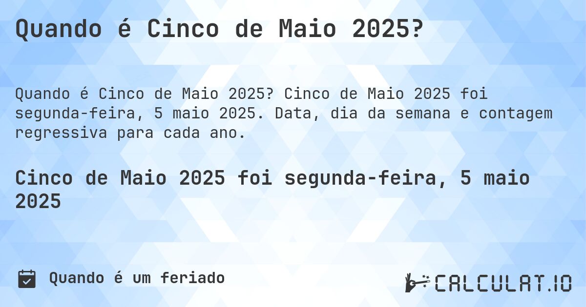Quando é Cinco de Maio 2025?. Cinco de Maio 2025 foi segunda-feira, 5 maio 2025. Data, dia da semana e contagem regressiva para cada ano.