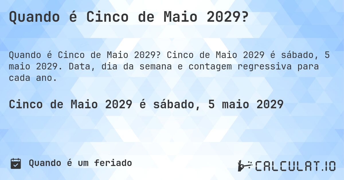 Quando é Cinco de Maio 2029?. Cinco de Maio 2029 é sábado, 5 maio 2029. Data, dia da semana e contagem regressiva para cada ano.