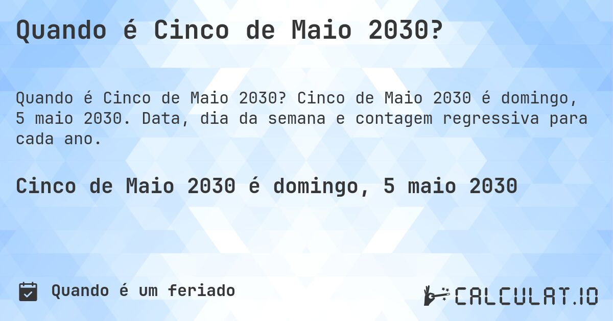 Quando é Cinco de Maio 2030?. Cinco de Maio 2030 é domingo, 5 maio 2030. Data, dia da semana e contagem regressiva para cada ano.