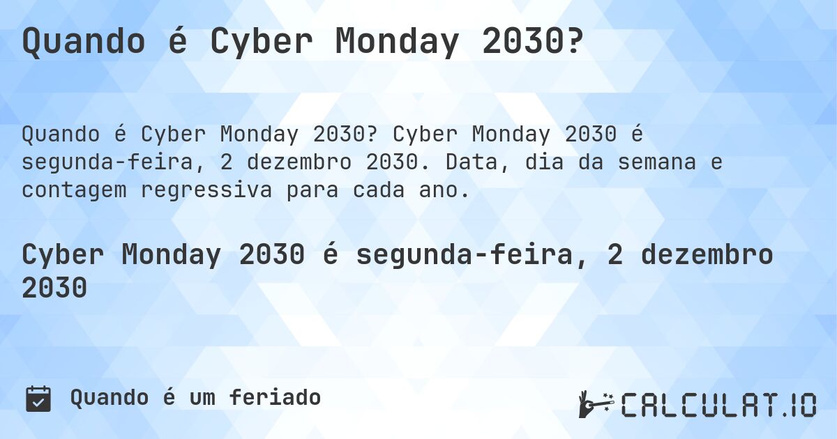 Quando é Cyber Monday 2030?. Cyber Monday 2030 é segunda-feira, 2 dezembro 2030. Data, dia da semana e contagem regressiva para cada ano.