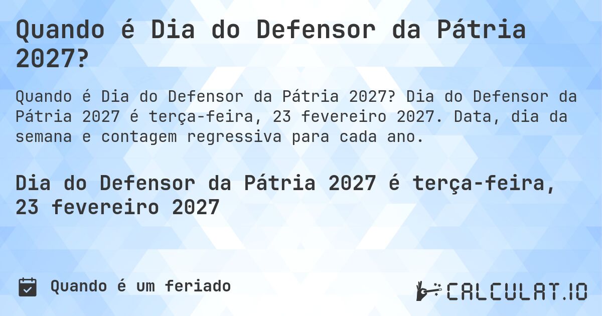 Quando é Dia do Defensor da Pátria 2027?. Dia do Defensor da Pátria 2027 é terça-feira, 23 fevereiro 2027. Data, dia da semana e contagem regressiva para cada ano.