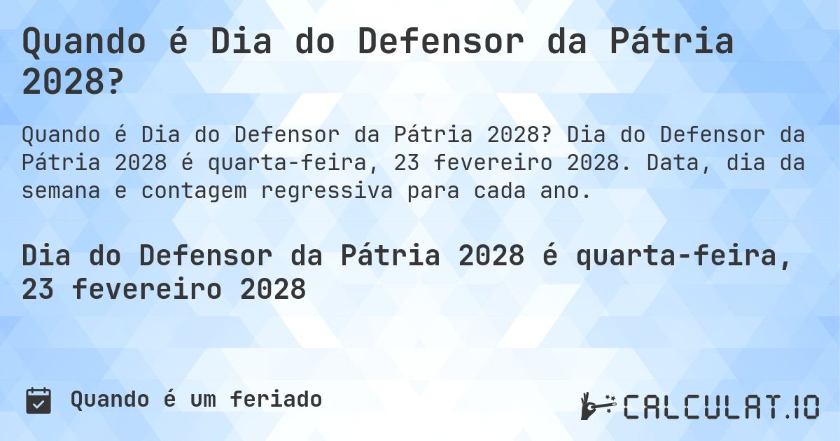 Quando é Dia do Defensor da Pátria 2028?. Dia do Defensor da Pátria 2028 é quarta-feira, 23 fevereiro 2028. Data, dia da semana e contagem regressiva para cada ano.