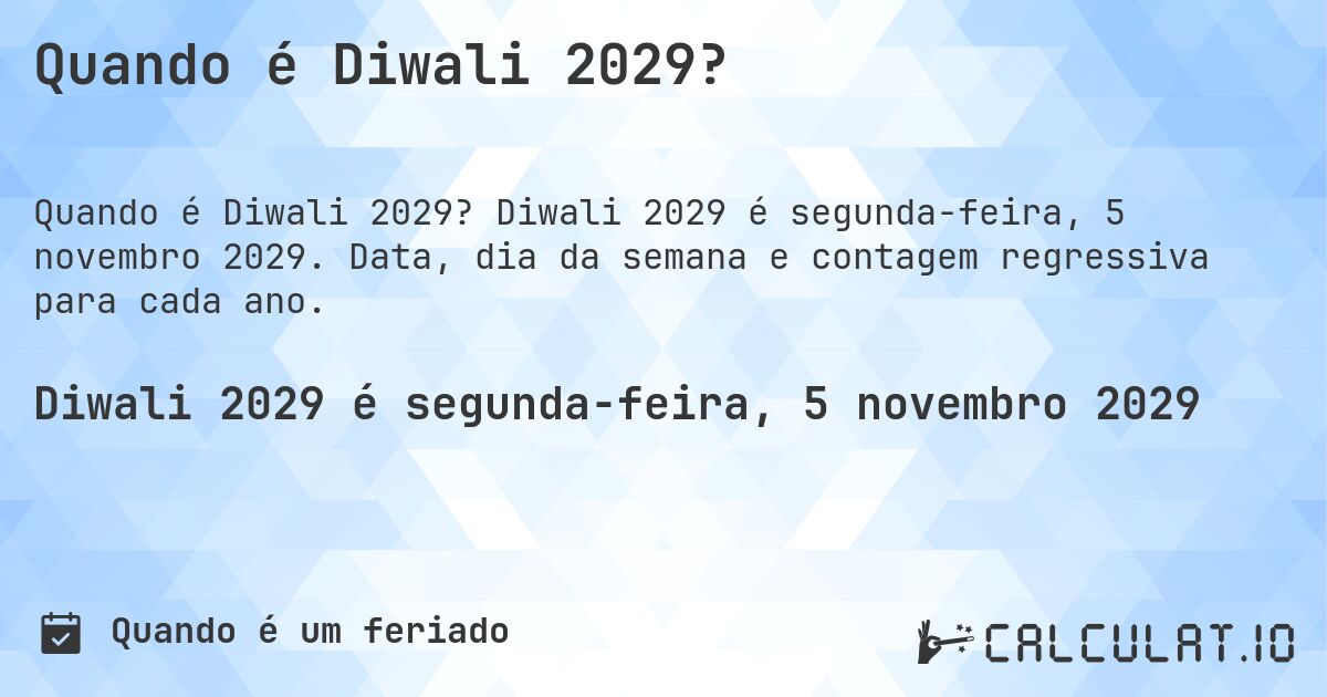 Quando é Diwali 2029?. Diwali 2029 é segunda-feira, 5 novembro 2029. Data, dia da semana e contagem regressiva para cada ano.