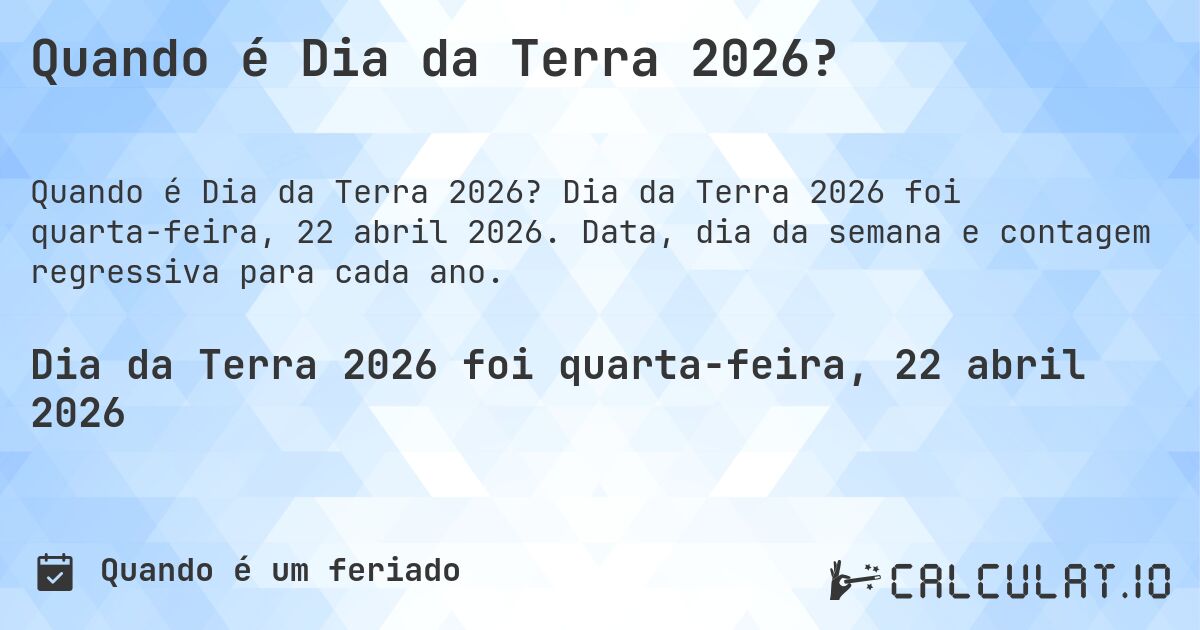 Quando é Dia da Terra 2026?. Dia da Terra 2026 foi quarta-feira, 22 abril 2026. Data, dia da semana e contagem regressiva para cada ano.