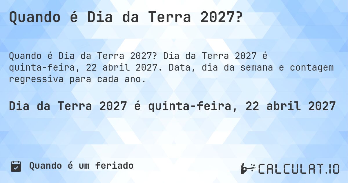 Quando é Dia da Terra 2027?. Dia da Terra 2027 é quinta-feira, 22 abril 2027. Data, dia da semana e contagem regressiva para cada ano.