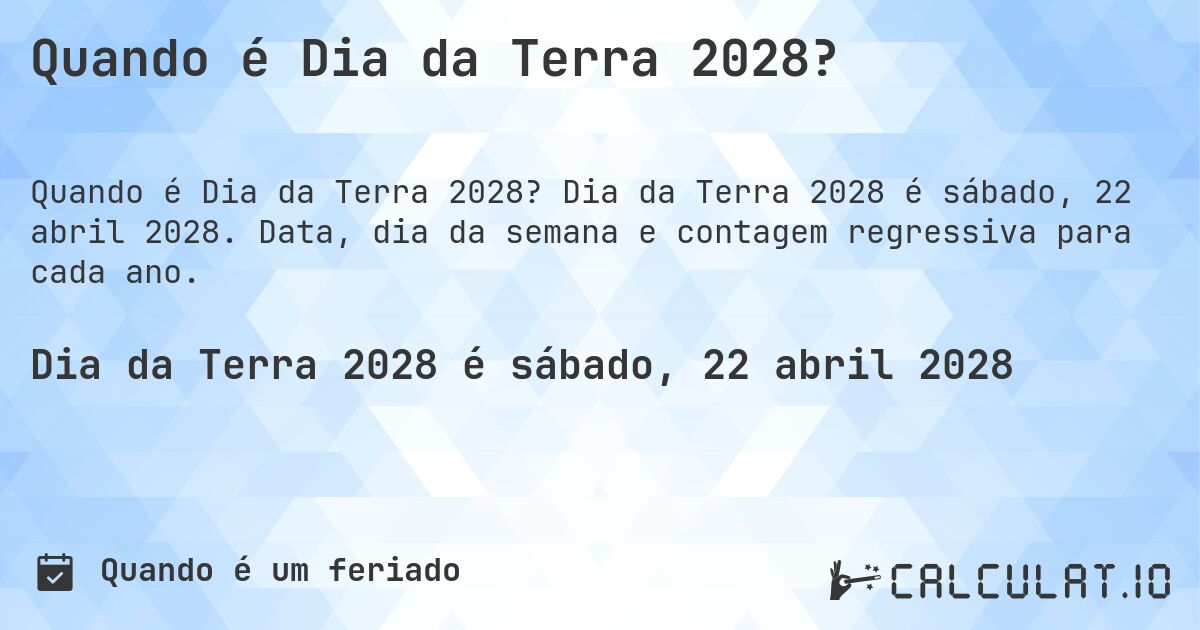 Quando é Dia da Terra 2028?. Dia da Terra 2028 é sábado, 22 abril 2028. Data, dia da semana e contagem regressiva para cada ano.