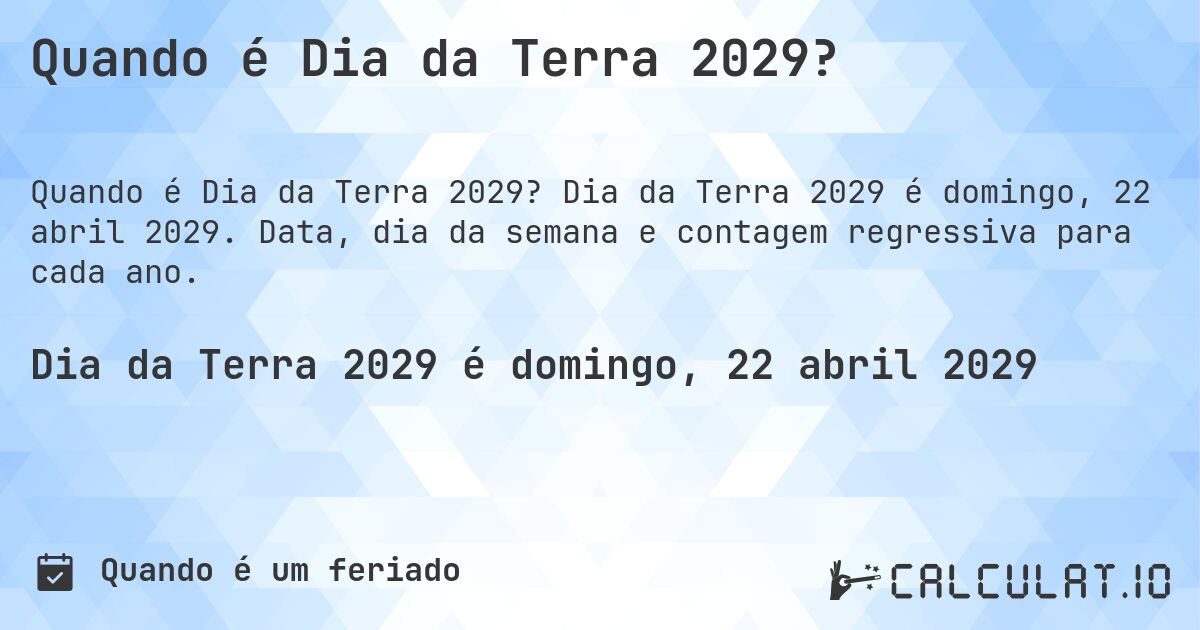 Quando é Dia da Terra 2029?. Dia da Terra 2029 é domingo, 22 abril 2029. Data, dia da semana e contagem regressiva para cada ano.