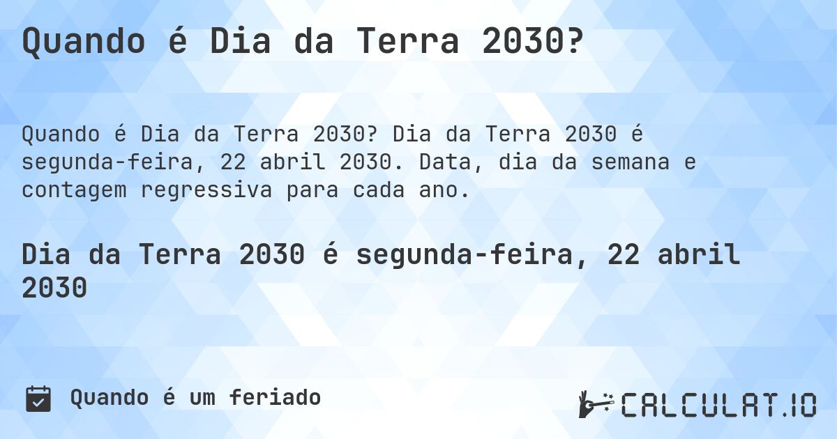 Quando é Dia da Terra 2030?. Dia da Terra 2030 é segunda-feira, 22 abril 2030. Data, dia da semana e contagem regressiva para cada ano.