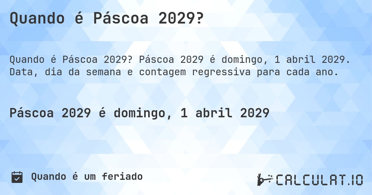 Quando é Páscoa 2029?. Páscoa 2029 é domingo, 1 abril 2029. Data, dia da semana e contagem regressiva para cada ano.