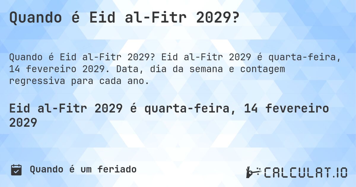 Quando é Eid al-Fitr 2029?. Eid al-Fitr 2029 é quarta-feira, 14 fevereiro 2029. Data, dia da semana e contagem regressiva para cada ano.