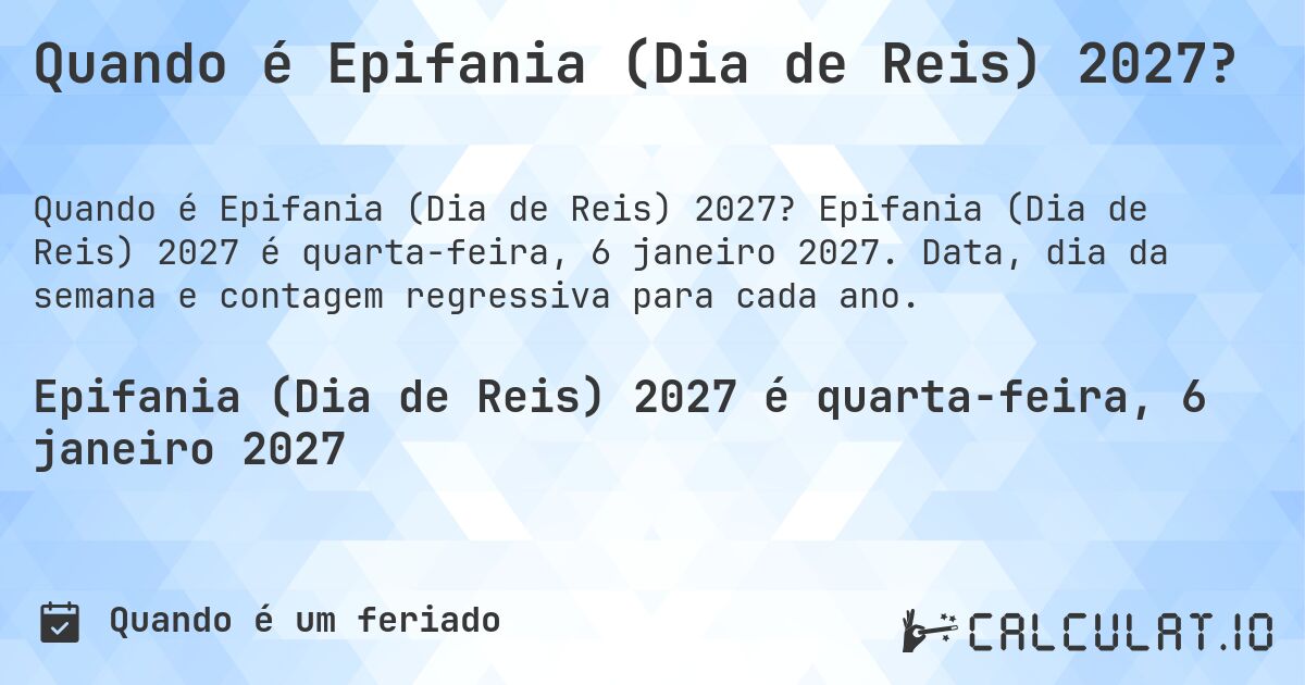 Quando é Epifania (Dia de Reis) 2027?. Epifania (Dia de Reis) 2027 é quarta-feira, 6 janeiro 2027. Data, dia da semana e contagem regressiva para cada ano.