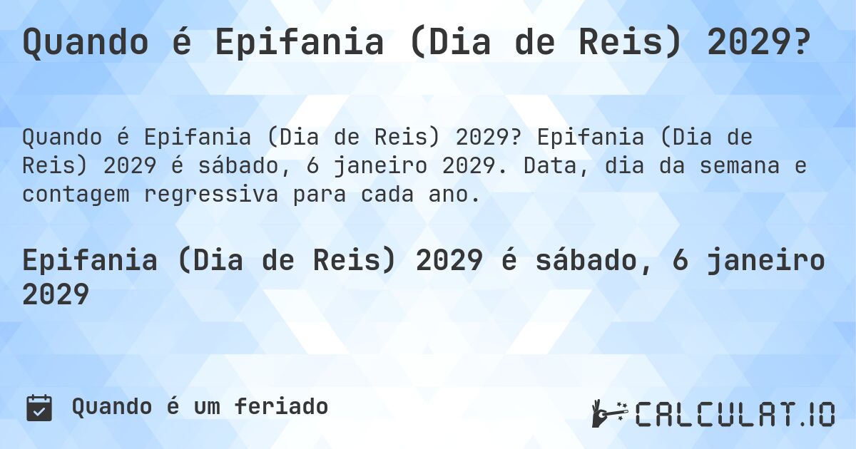Quando é Epifania (Dia de Reis) 2029?. Epifania (Dia de Reis) 2029 é sábado, 6 janeiro 2029. Data, dia da semana e contagem regressiva para cada ano.