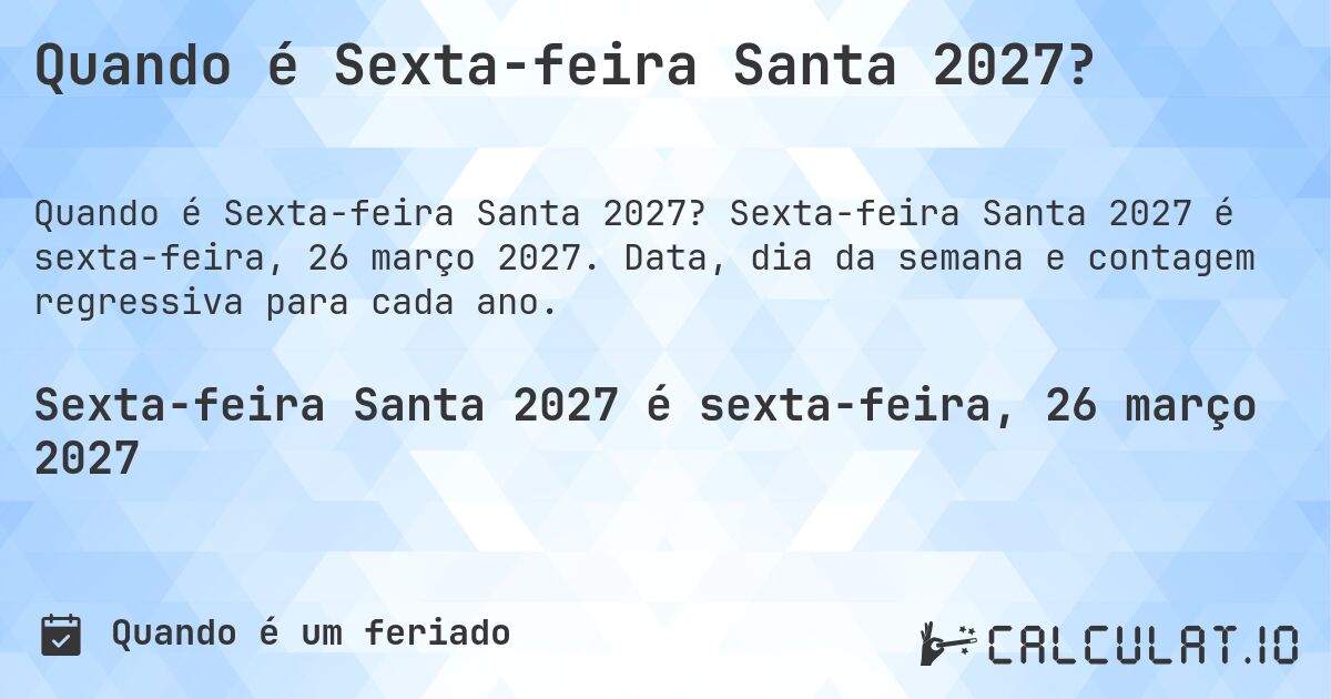 Quando é Sexta-feira Santa 2027?. Sexta-feira Santa 2027 é sexta-feira, 26 março 2027. Data, dia da semana e contagem regressiva para cada ano.