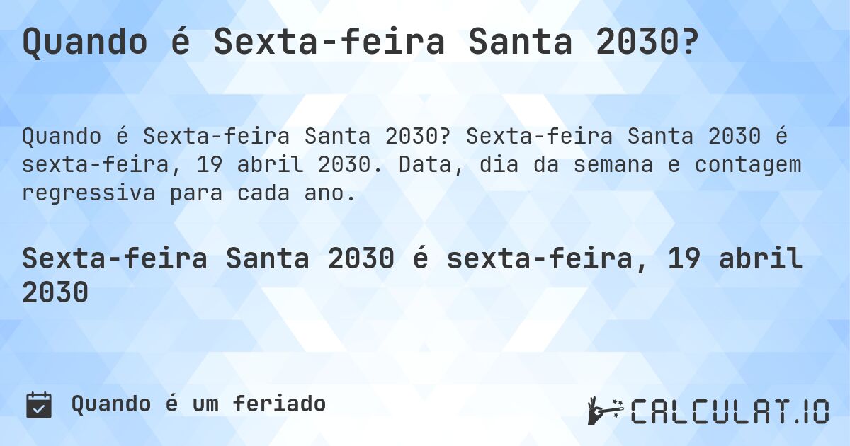 Quando é Sexta-feira Santa 2030?. Sexta-feira Santa 2030 é sexta-feira, 19 abril 2030. Data, dia da semana e contagem regressiva para cada ano.
