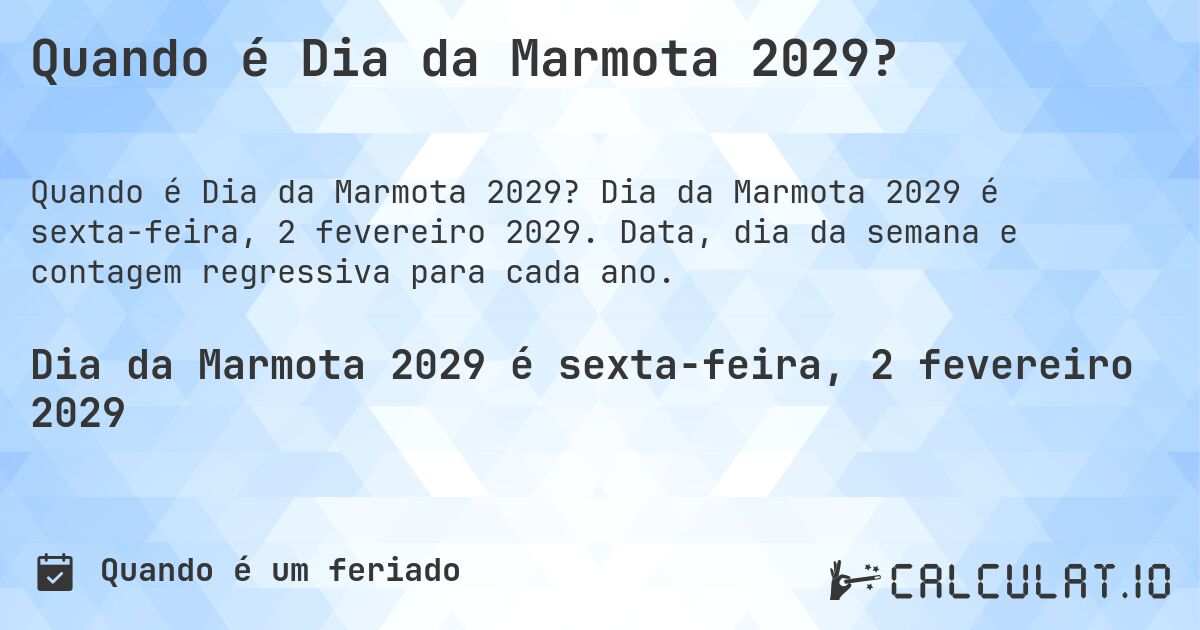 Quando é Dia da Marmota 2029?. Dia da Marmota 2029 é sexta-feira, 2 fevereiro 2029. Data, dia da semana e contagem regressiva para cada ano.