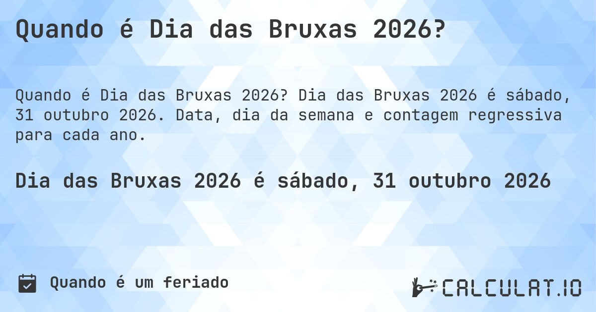 Quando é Dia das Bruxas 2026?. Dia das Bruxas 2026 é sábado, 31 outubro 2026. Data, dia da semana e contagem regressiva para cada ano.