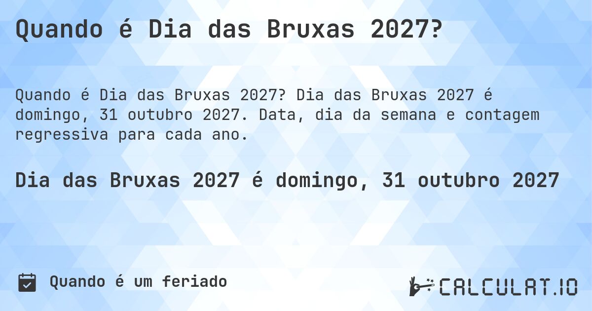 Quando é Dia das Bruxas 2027?. Dia das Bruxas 2027 é domingo, 31 outubro 2027. Data, dia da semana e contagem regressiva para cada ano.