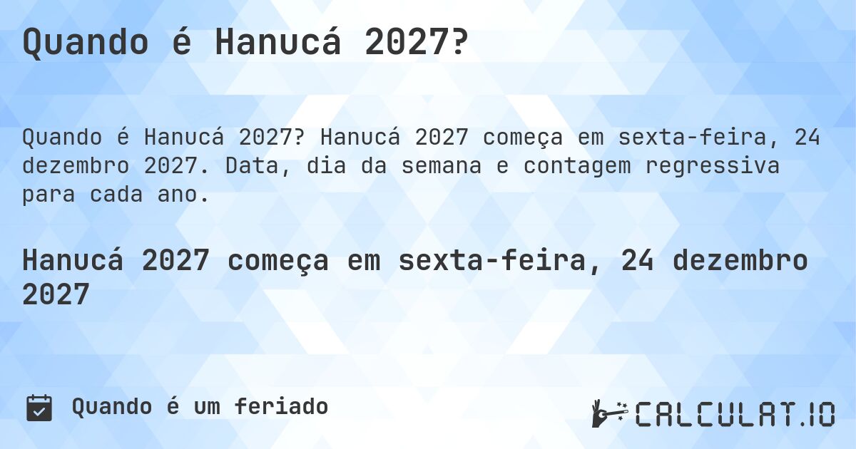 Quando é Hanucá 2027?. Hanucá 2027 começa em sexta-feira, 24 dezembro 2027. Data, dia da semana e contagem regressiva para cada ano.