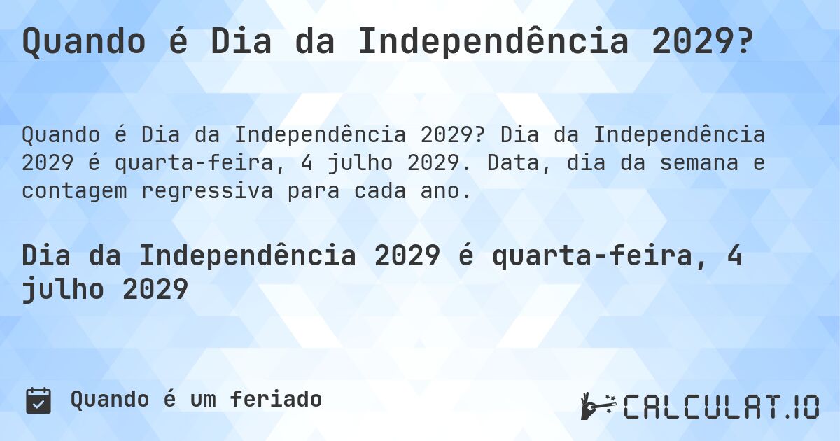 Quando é Dia da Independência 2029?. Dia da Independência 2029 é quarta-feira, 4 julho 2029. Data, dia da semana e contagem regressiva para cada ano.