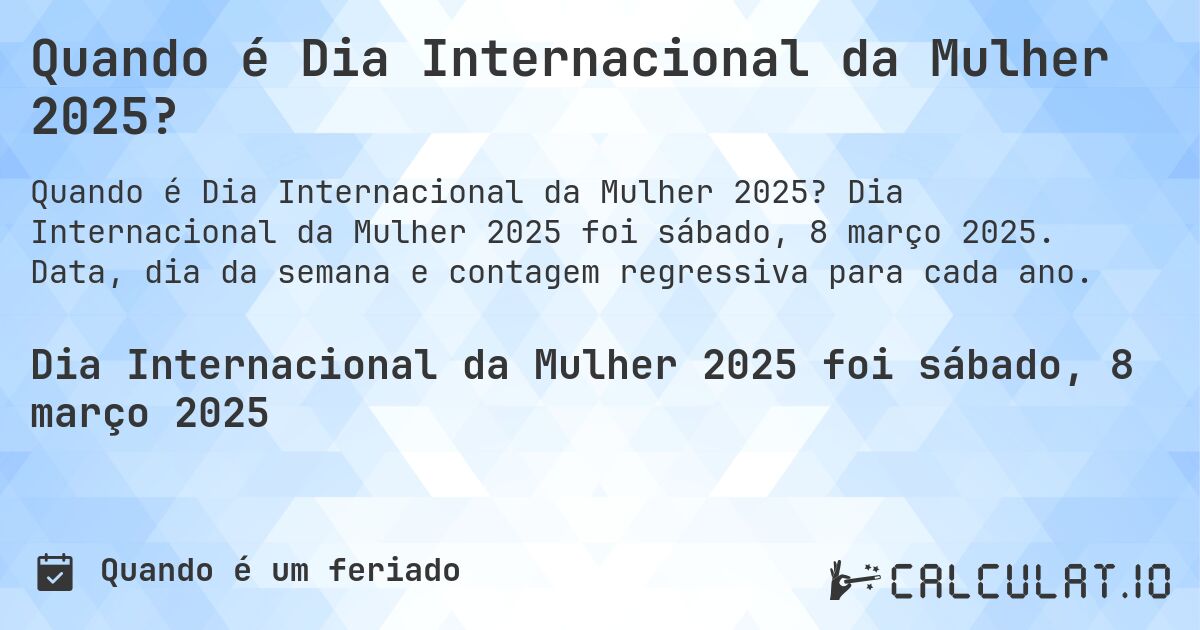 Quando é Dia Internacional da Mulher 2025?. Dia Internacional da Mulher 2025 foi sábado, 8 março 2025. Data, dia da semana e contagem regressiva para cada ano.