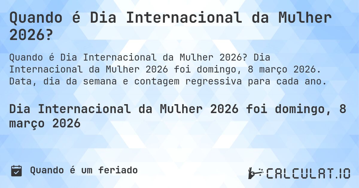 Quando é Dia Internacional da Mulher 2026?. Dia Internacional da Mulher 2026 foi domingo, 8 março 2026. Data, dia da semana e contagem regressiva para cada ano.